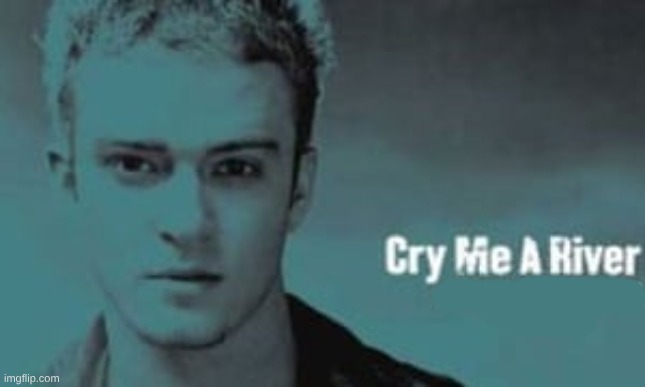 cry me a river | image tagged in cry me a river | made w/ Imgflip meme maker