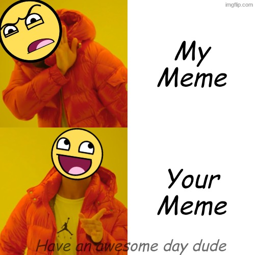 Drake Hotline Bling Meme | My Meme Your Meme Have an awesome day dude | image tagged in memes,drake hotline bling | made w/ Imgflip meme maker