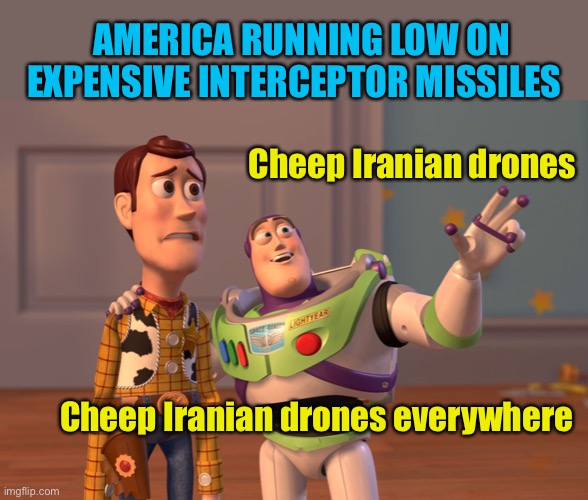 X, X Everywhere Meme | AMERICA RUNNING LOW ON EXPENSIVE INTERCEPTOR MISSILES; Cheep Iranian drones; Cheep Iranian drones everywhere | image tagged in memes,x x everywhere | made w/ Imgflip meme maker
