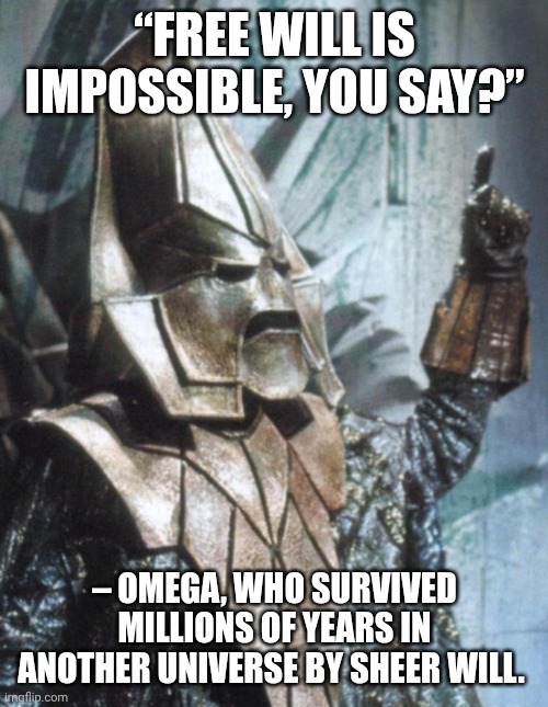 Free will by Omega | “FREE WILL IS IMPOSSIBLE, YOU SAY?”; – OMEGA, WHO SURVIVED MILLIONS OF YEARS IN ANOTHER UNIVERSE BY SHEER WILL. | image tagged in omega | made w/ Imgflip meme maker