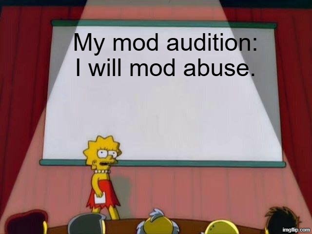 Now we just wait for Andrew to add me cuz I know he's dying for some more mod abusers | My mod audition:
I will mod abuse. | image tagged in lisa simpson's presentation | made w/ Imgflip meme maker