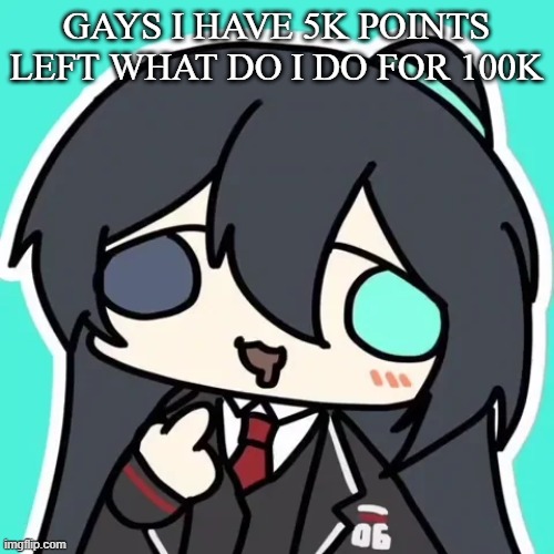 silly ahh hong lu | GAYS I HAVE 5K POINTS LEFT WHAT DO I DO FOR 100K | image tagged in silly ahh hong lu | made w/ Imgflip meme maker