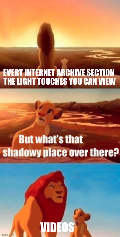 Simba Shadowy Place Meme | EVERY INTERNET ARCHIVE SECTION 
THE LIGHT TOUCHES YOU CAN VIEW; VIDEOS | image tagged in memes,simba shadowy place | made w/ Imgflip meme maker