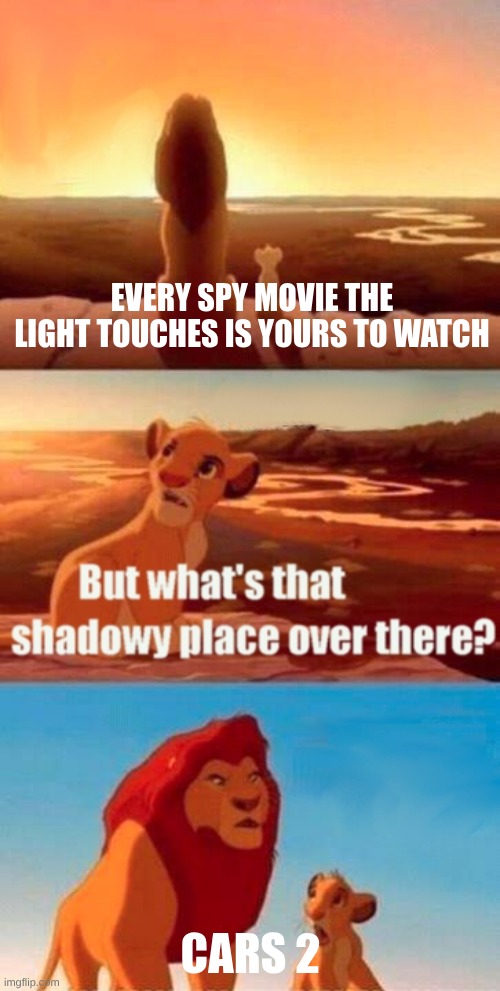 Simba Shadowy Place | EVERY SPY MOVIE THE LIGHT TOUCHES IS YOURS TO WATCH; CARS 2 | image tagged in memes,simba shadowy place | made w/ Imgflip meme maker