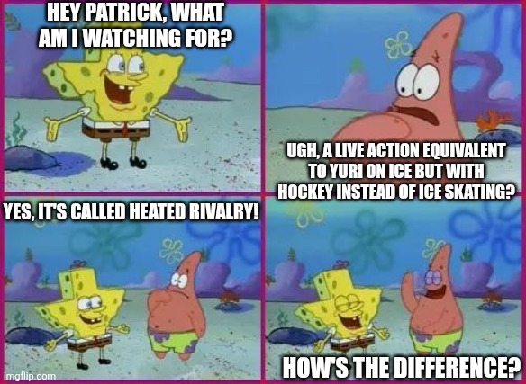 Texas Spongebob | HEY PATRICK, WHAT AM I WATCHING FOR? UGH, A LIVE ACTION EQUIVALENT TO YURI ON ICE BUT WITH HOCKEY INSTEAD OF ICE SKATING? YES, IT'S CALLED HEATED RIVALRY! HOW'S THE DIFFERENCE? | image tagged in texas spongebob,heated rivalry,yaoi,ice hockey | made w/ Imgflip meme maker