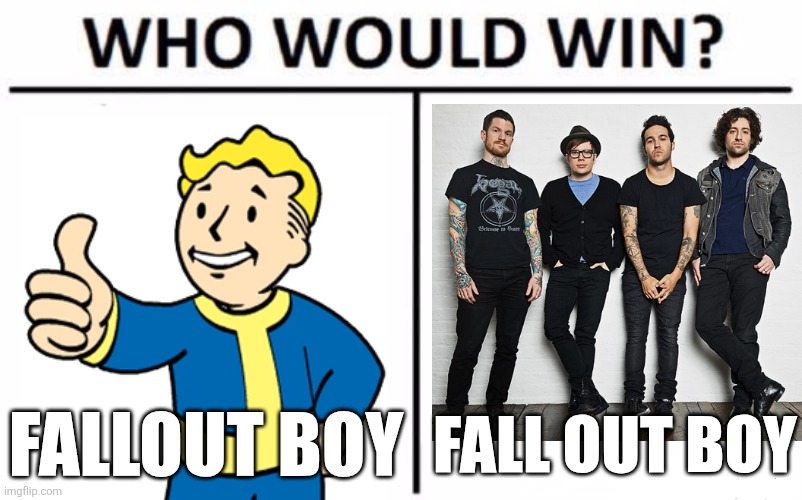 lol | FALL OUT BOY; FALLOUT BOY | image tagged in memes,who would win,fallout hold up,fallout,boys,fall out boy | made w/ Imgflip meme maker