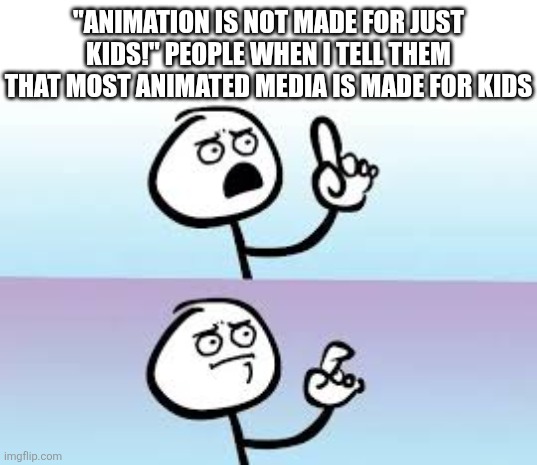 >>>>>>>>>>"""""most"""""<<<<<<<<<< | "ANIMATION IS NOT MADE FOR JUST KIDS!" PEOPLE WHEN I TELL THEM THAT MOST ANIMATED MEDIA IS MADE FOR KIDS | image tagged in holding up finger,anime,animation,1950s middle finger,lol so funny,memes | made w/ Imgflip meme maker