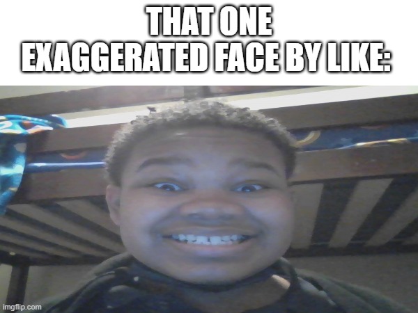 The Grinning Boy | THAT ONE EXAGGERATED FACE BY LIKE: | image tagged in memes,disturbing,smiling,grinning,relatable memes | made w/ Imgflip meme maker
