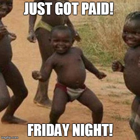 Third World Success Kid | JUST GOT PAID!
 FRIDAY NIGHT! | image tagged in memes,third world success kid | made w/ Imgflip meme maker