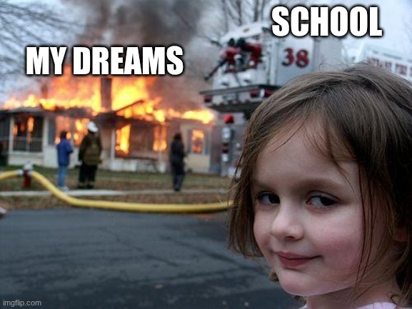 real | SCHOOL; MY DREAMS | image tagged in memes,disaster girl | made w/ Imgflip meme maker