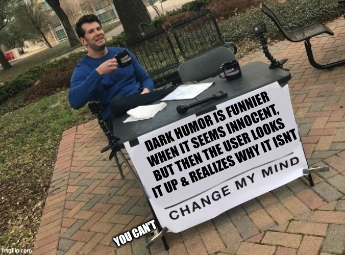 "If I don't know something it's not Dark Humor" LOL | image tagged in change my mind,dark humor | made w/ Imgflip meme maker