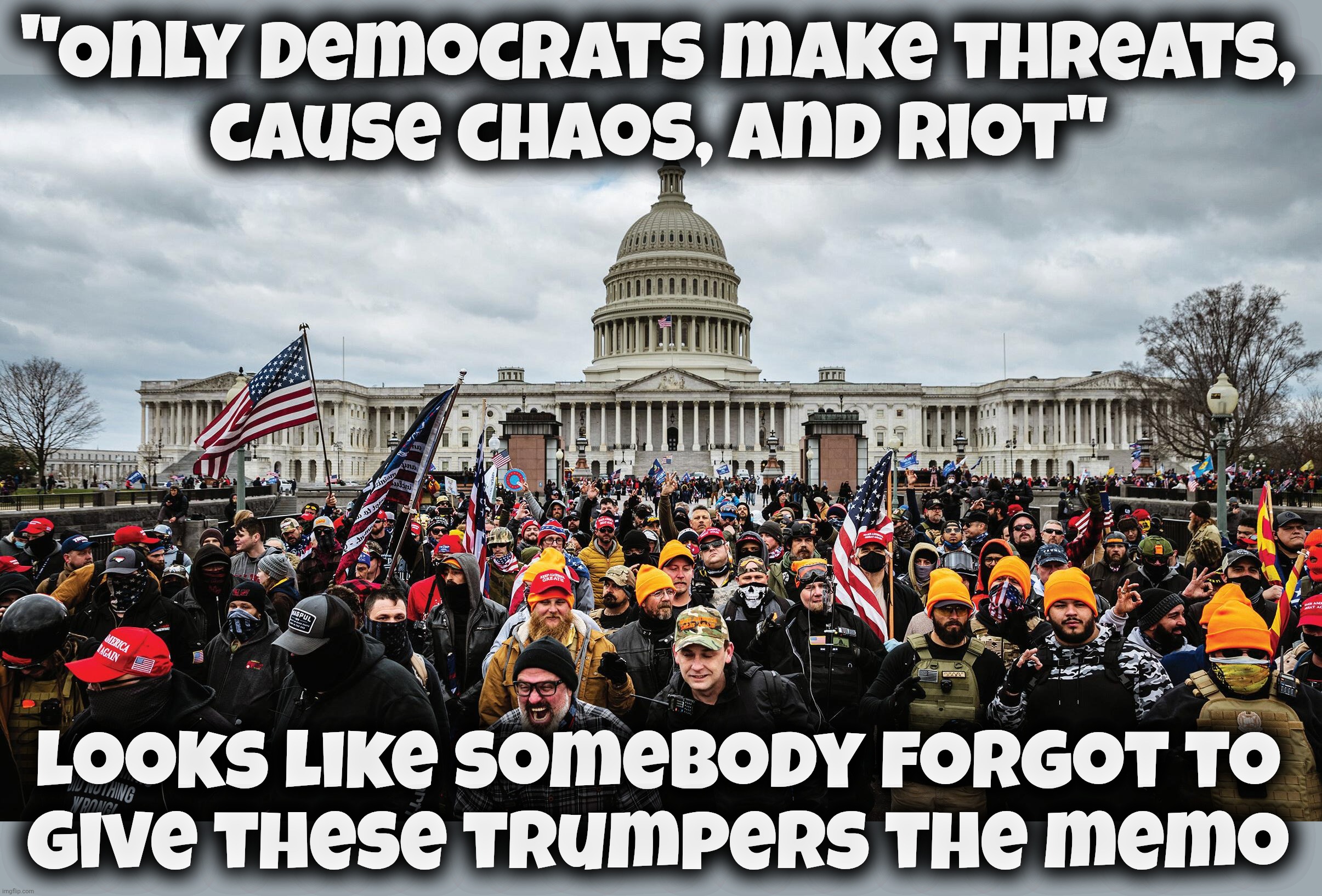 "Only Democrats make threats,
cause chaos, and riot" Looks like somebody forgot to
give these trumpers the memo | made w/ Imgflip meme maker