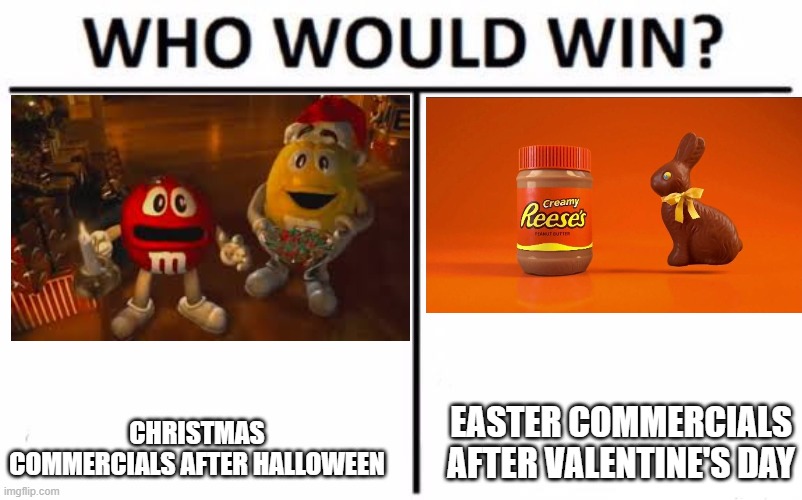 For best (or should I say worst) advertising that skips a subsequent holiday. | EASTER COMMERCIALS AFTER VALENTINE'S DAY; CHRISTMAS COMMERCIALS AFTER HALLOWEEN | image tagged in memes,who would win,commercials,advertising,holidays,so yeah | made w/ Imgflip meme maker