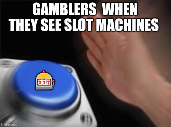 Blank Nut Button Meme | GAMBLERS  WHEN THEY SEE SLOT MACHINES; 🎰 | image tagged in memes,blank nut button | made w/ Imgflip meme maker