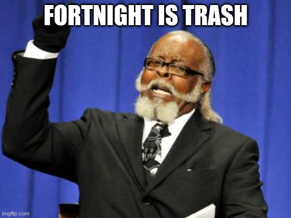 AAAAAAAAAAAAAAAAAAAAAA its true AAAAAAAAAAAAAAAAAAAAAAAA | FORTNIGHT IS TRASH | image tagged in memes,too damn high | made w/ Imgflip meme maker