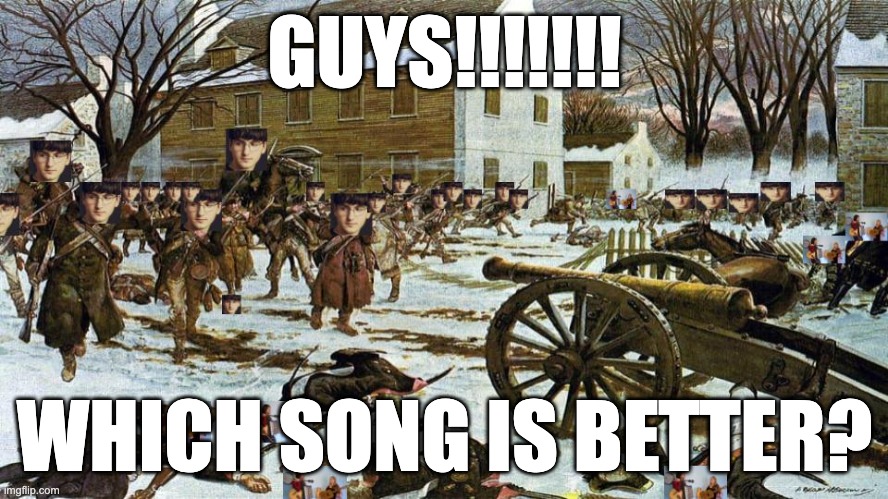 Fredz or Chapeau? | GUYS!!!!!!! WHICH SONG IS BETTER? | image tagged in songs | made w/ Imgflip meme maker