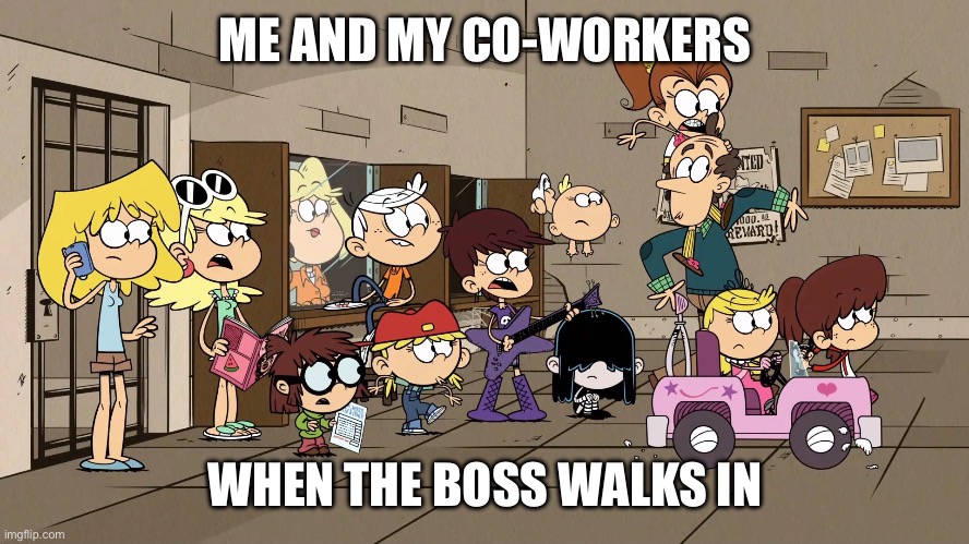 Has this happened to you? | ME AND MY CO-WORKERS; WHEN THE BOSS WALKS IN | image tagged in work | made w/ Imgflip meme maker