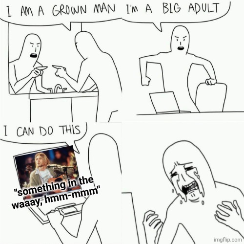 this song is so good but hurts to listen to | "something in the
waaay, hmm-mmm" | image tagged in i'm a grown man i'm a big adult i can do this but shorter | made w/ Imgflip meme maker