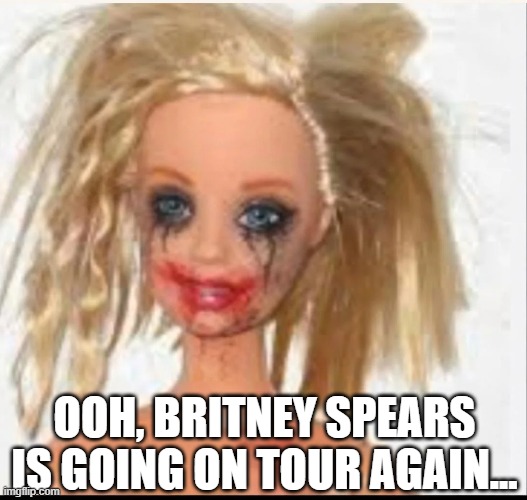 Hit Me Baby One More time | OOH, BRITNEY SPEARS IS GOING ON TOUR AGAIN... | image tagged in britney spears | made w/ Imgflip meme maker