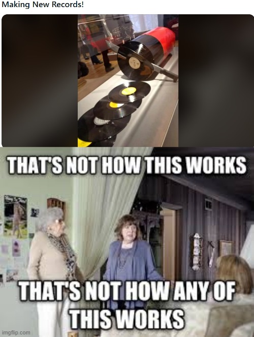 Making Records | image tagged in that's not how this works | made w/ Imgflip meme maker