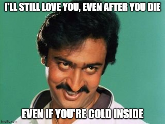 Ewwwww | I'LL STILL LOVE YOU, EVEN AFTER YOU DIE; EVEN IF YOU'RE COLD INSIDE | image tagged in pervert look | made w/ Imgflip meme maker