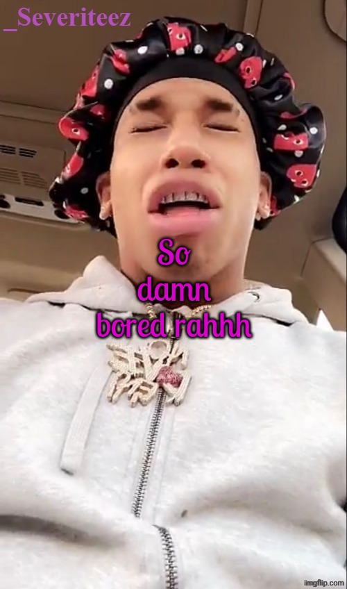 Severiteez nle chippa announcement template | So damn bored rahhh | image tagged in severiteez nle chippa announcement template | made w/ Imgflip meme maker