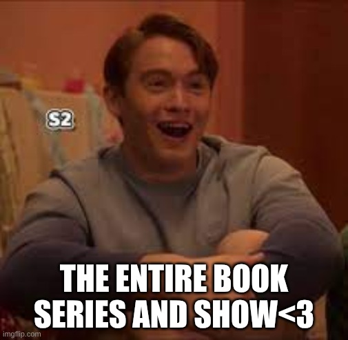THE ENTIRE BOOK SERIES AND SHOW<3 | made w/ Imgflip meme maker