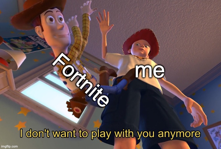 Fortnite | Fortnite; me | image tagged in i don't want to play with you anymore | made w/ Imgflip meme maker