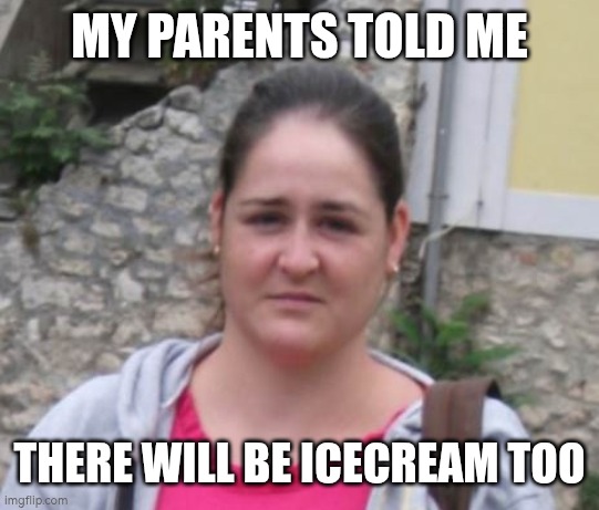 bored girl | MY PARENTS TOLD ME; THERE WILL BE ICECREAM TOO | image tagged in bored girl | made w/ Imgflip meme maker