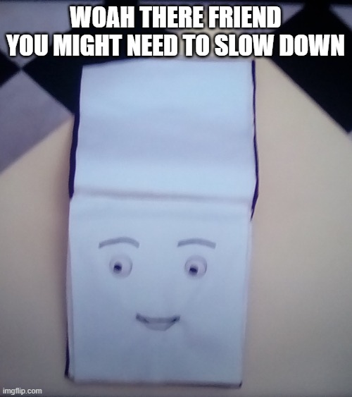 WOAH THERE FRIEND YOU MIGHT NEED TO SLOW DOWN | image tagged in sketchbook | made w/ Imgflip meme maker