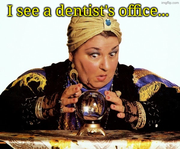 I see a dentist's office... | image tagged in let me consult my crystal ball | made w/ Imgflip meme maker