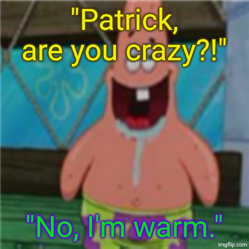 Warm Pants | "Patrick, are you crazy?!"; "No, I'm warm." | image tagged in patrick star toothless | made w/ Imgflip meme maker