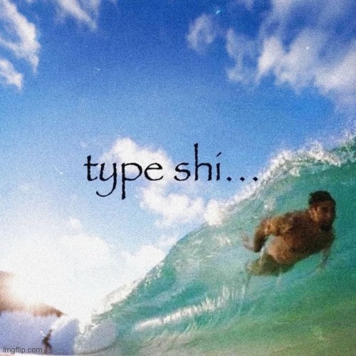 type shi | image tagged in type shi | made w/ Imgflip meme maker