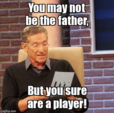 Maury Lie Detector | You may not be the father, But you sure are a player! | image tagged in memes,maury lie detector | made w/ Imgflip meme maker