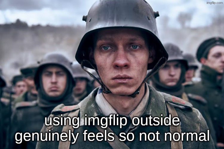 feels like I'm breaking conventions AND treaties | using imgflip outside genuinely feels so not normal | image tagged in depressed soldier | made w/ Imgflip meme maker