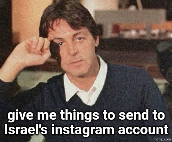 give me things to send to
Israel's instagram account | made w/ Imgflip meme maker