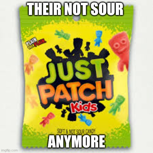 Just patch kids | THEIR NOT SOUR; ANYMORE | image tagged in funny | made w/ Imgflip meme maker
