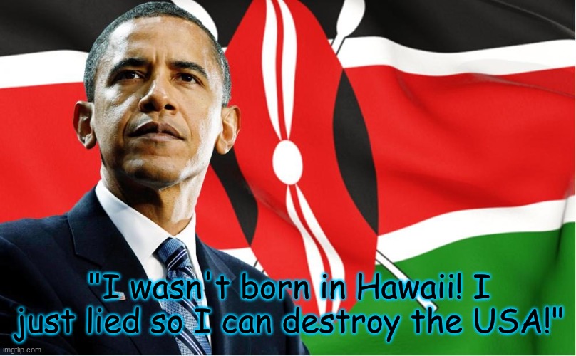 people trying to rewrite history... | "I wasn't born in Hawaii! I just lied so I can destroy the USA!" | image tagged in kenyan obama | made w/ Imgflip meme maker