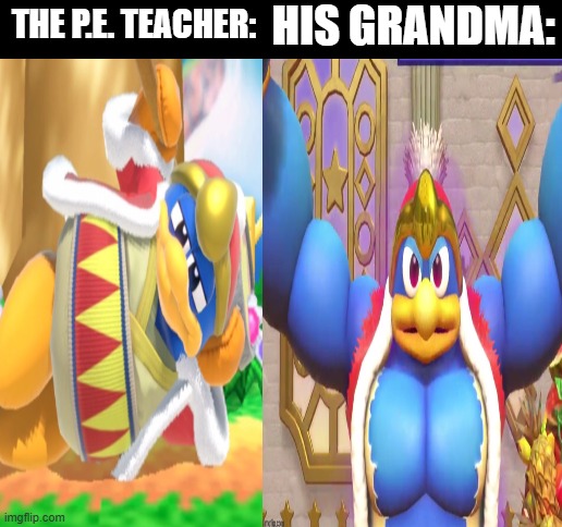 Blank White Template | HIS GRANDMA:; THE P.E. TEACHER: | image tagged in king dedede,kirby,memes,school,funny | made w/ Imgflip meme maker