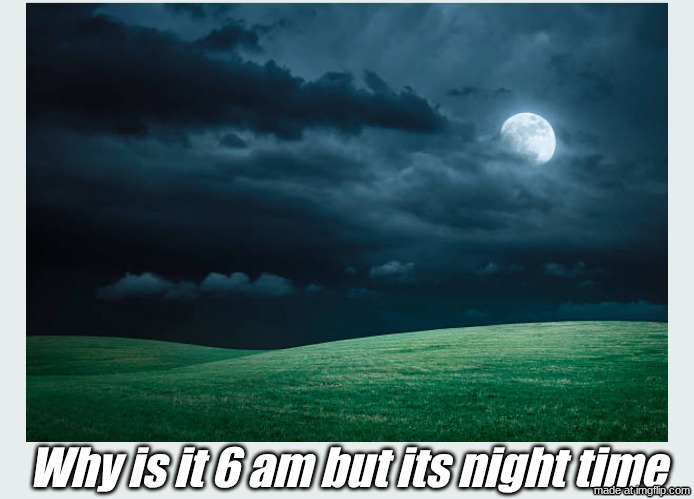 Why is it 6 am but its night time | image tagged in 5pm night time | made w/ Imgflip meme maker