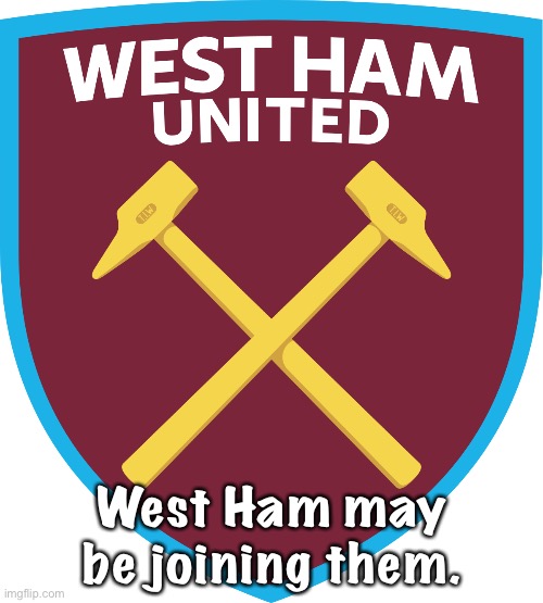 West Ham may be joining them. | image tagged in west ham united | made w/ Imgflip meme maker