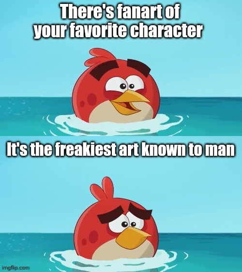 I hate when this happens | There's fanart of your favorite character; It's the freakiest art known to man | image tagged in red realization,angry birds,ayo | made w/ Imgflip meme maker