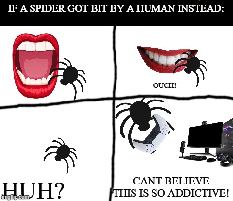 Why spiderman? instead have manspider! | IF A SPIDER GOT BIT BY A HUMAN INSTEAD:; OUCH! HUH? CANT BELIEVE THIS IS SO ADDICTIVE! | image tagged in blank white template | made w/ Imgflip meme maker