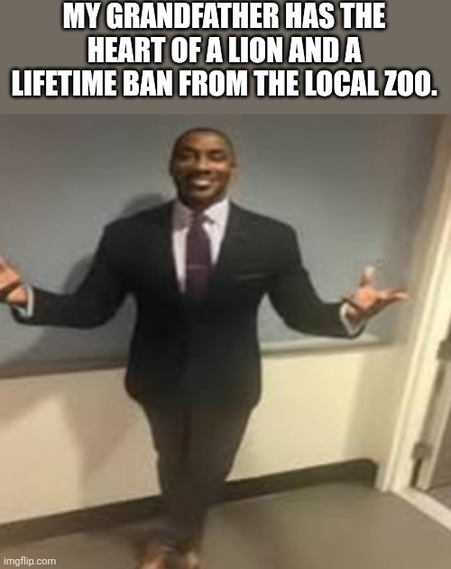 Banned | MY GRANDFATHER HAS THE HEART OF A LION AND A LIFETIME BAN FROM THE LOCAL ZOO. | image tagged in my honest reaction | made w/ Imgflip meme maker