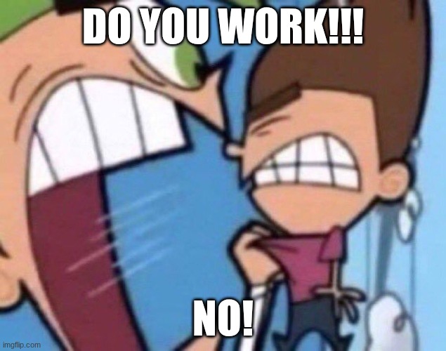 Cosmo Screaming | DO YOU WORK!!! NO! | image tagged in cosmo screaming | made w/ Imgflip meme maker