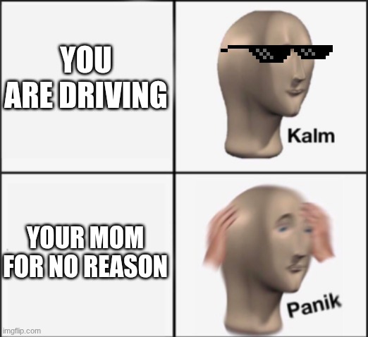 kalm panik | YOU ARE DRIVING; YOUR MOM FOR NO REASON | image tagged in kalm panik | made w/ Imgflip meme maker