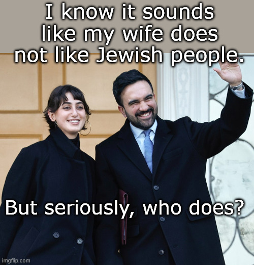 Allahu Akbar Mr. Mayor | I know it sounds like my wife does not like Jewish people. But seriously, who does? | made w/ Imgflip meme maker