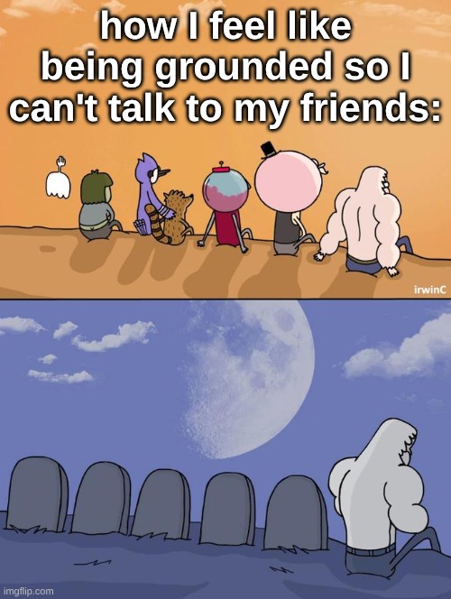 how I feel like | how I feel like being grounded so I can't talk to my friends: | image tagged in skips sitting next to graves,grounded,funny,relatable | made w/ Imgflip meme maker