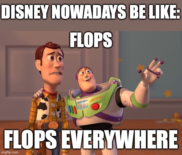 X, X Everywhere | DISNEY NOWADAYS BE LIKE:; FLOPS; FLOPS EVERYWHERE | image tagged in memes,x x everywhere | made w/ Imgflip meme maker