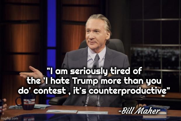 The Death of the Democrats | "I am seriously tired of the 'I hate Trump more than you do' contest , it's counterproductive"; -Bill Maher | image tagged in bill maher tells the truth,tds,x x everywhere,epidemic,mental health problem | made w/ Imgflip meme maker